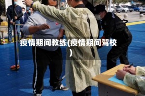 疫情期间教练(疫情期间驾校)