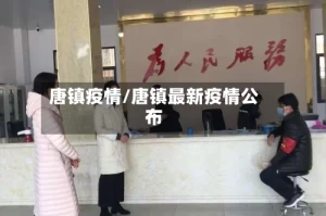 唐镇疫情/唐镇最新疫情公布