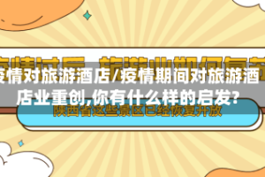 疫情对旅游酒店/疫情期间对旅游酒店业重创,你有什么样的启发?