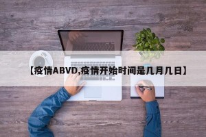 【疫情ABVD,疫情开始时间是几月几日】