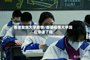 香港发生大学疫情/香港疫情大学现在停课了吗
