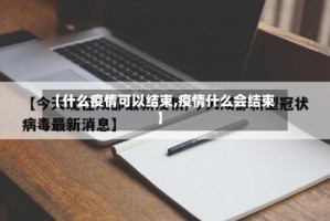 【什么疫情可以结束,疫情什么会结束】