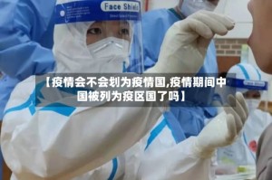 【疫情会不会划为疫情国,疫情期间中国被列为疫区国了吗】
