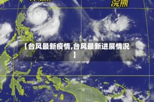 【台风最新疫情,台风最新进展情况】