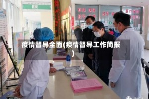 疫情督导全面(疫情督导工作简报)