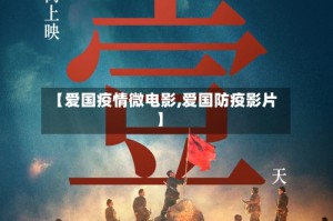 【爱国疫情微电影,爱国防疫影片】