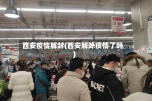 西安疫情解封(西安解除疫情了吗)