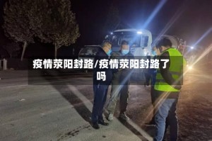 疫情荥阳封路/疫情荥阳封路了吗