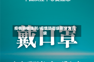 疫情防御级别/疫情防御级别分为几级