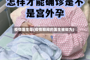 疫情医生是(疫情期间的医生被称为)