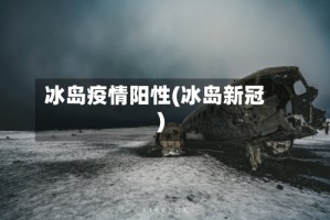 冰岛疫情阳性(冰岛新冠)