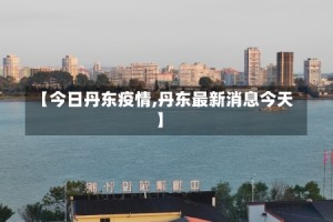 【今日丹东疫情,丹东最新消息今天】