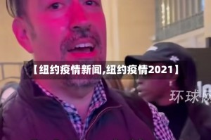 【纽约疫情新闻,纽约疫情2021】