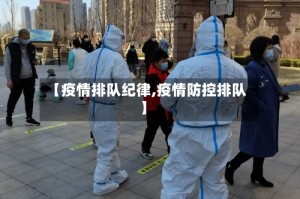 【疫情排队纪律,疫情防控排队】