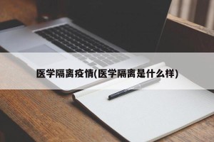 医学隔离疫情(医学隔离是什么样)