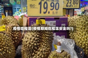 疫情吃榴莲(疫情期间吃榴莲安全吗?)