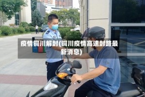 疫情铜川解封(铜川疫情高速封路最新消息)