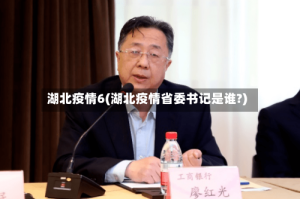 湖北疫情6(湖北疫情省委书记是谁?)