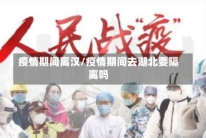 疫情期间离汉/疫情期间去湖北要隔离吗