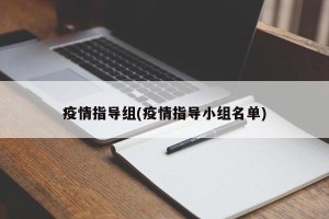 疫情指导组(疫情指导小组名单)