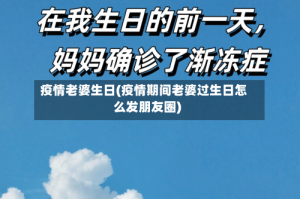 疫情老婆生日(疫情期间老婆过生日怎么发朋友圈)