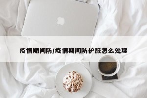 疫情期间防/疫情期间防护服怎么处理