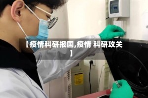 【疫情科研报国,疫情 科研攻关】