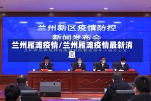 兰州雁滩疫情/兰州雁滩疫情最新消息