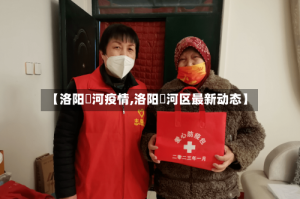 【洛阳湹河疫情,洛阳瀍河区最新动态】