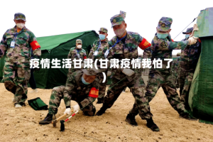 疫情生活甘肃(甘肃疫情我怕了)