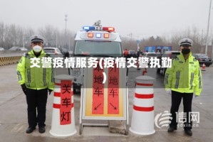 交警疫情服务(疫情交警执勤)