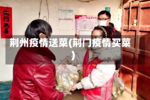 荆州疫情送菜(荆门疫情买菜)