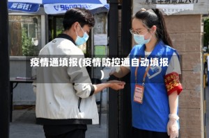 疫情通填报(疫情防控通自动填报)