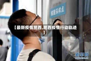 【最新疫情肥西,肥西疫情行动轨迹】