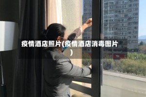 疫情酒店照片(疫情酒店消毒图片)