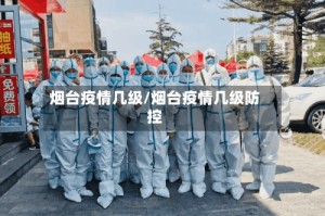 烟台疫情几级/烟台疫情几级防控