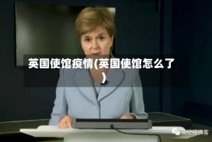 英国使馆疫情(英国使馆怎么了)