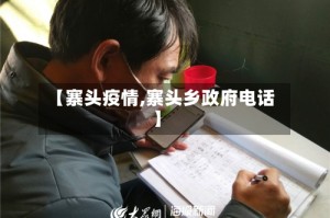 【寨头疫情,寨头乡政府电话】