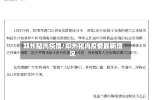 郑州猪肉疫情/郑州猪肉疫情最新情况
