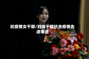 抗疫情女干部/妇女干部抗击疫情先进事迹