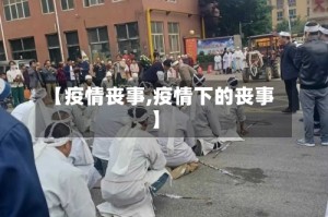 【疫情丧事,疫情下的丧事】