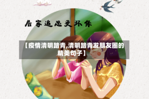 【疫情清明踏青,清明踏青发朋友圈的精美句子】