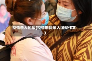 疫情亲人团聚(疫情期间家人团聚作文)