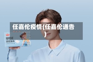 任嘉伦疫情(任嘉伦通告)