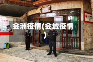 会洲疫情(会城疫情)