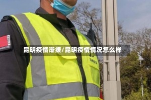 昆明疫情渐缓/昆明疫情情况怎么样