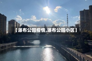 【瀑布公园疫情,瀑布公园小区】