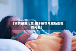 【疫情困难儿童,由于疫情儿童所面临的问题】