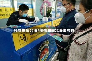 疫情期间北海/疫情期间北海限号吗