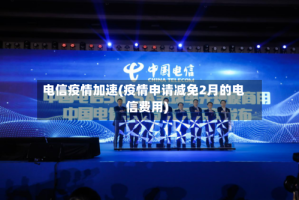 电信疫情加速(疫情申请减免2月的电信费用)